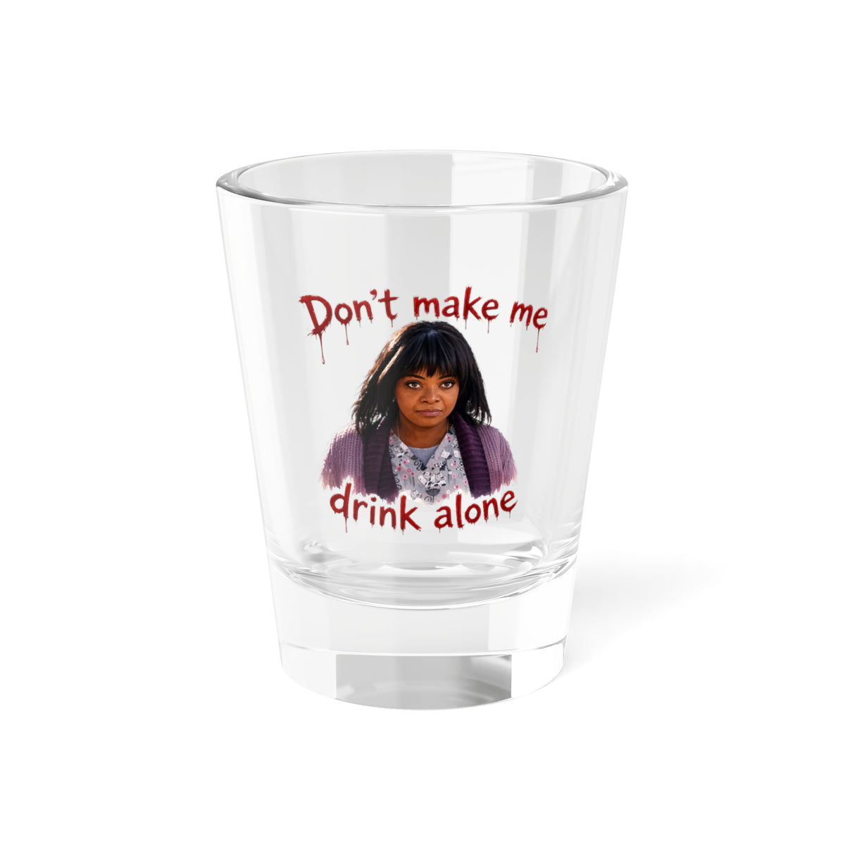 Shot Glass — “Don’t Make Me Drink Alone” Funny Party Shot Glass