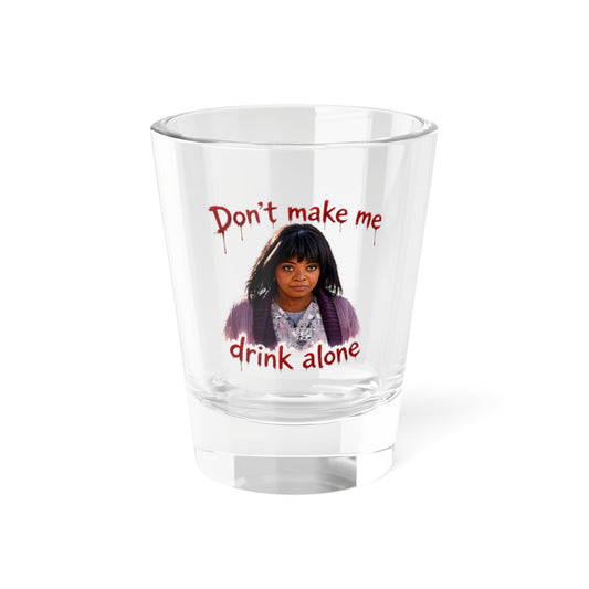 Shot Glass — “Don’t Make Me Drink Alone” Funny Party Shot Glass